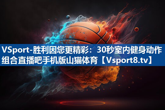 VSport-胜利因您更精彩：30秒室内健身动作组合直播吧手机版山猫体育