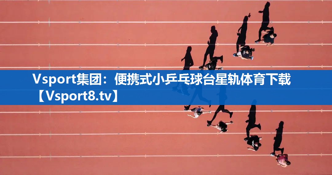 <strong>Vsport集团：便携式小乒乓球台星轨体育下载</strong>