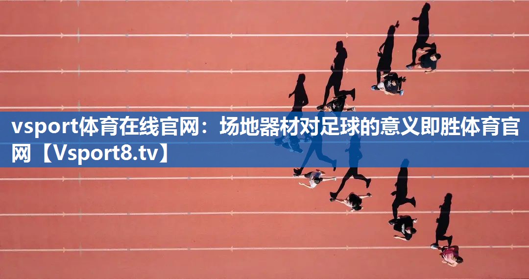vsport体育在线官网：场地器材对足球的意义即胜体育官网