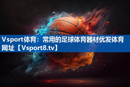 <strong>Vsport体育：常用的足球体育器材优发体育网址</strong>