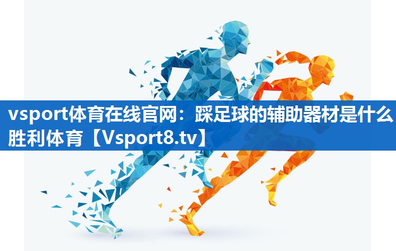 <strong>vsport体育在线官网：踩足球的辅助器材是什么胜利体育</strong>