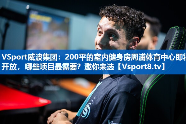 VSport威波集团：200平的室内健身房周浦体育中心即将开放，哪些项目最需要？邀你来选