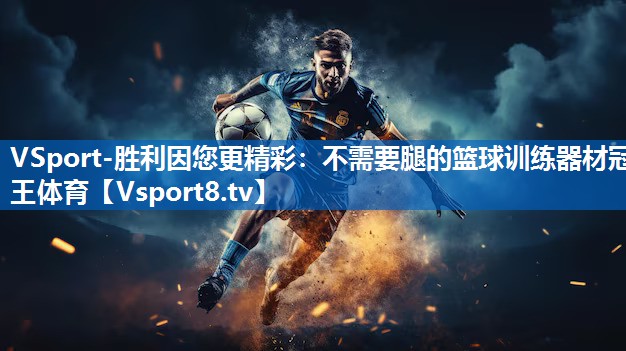 <strong>VSport-胜利因您更精彩：不需要腿的篮球训练器材冠王体育</strong>