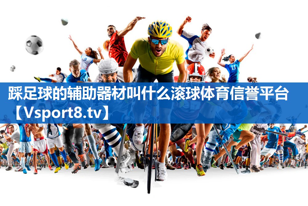 <strong>踩足球的辅助器材叫什么滚球体育信誉平台</strong>