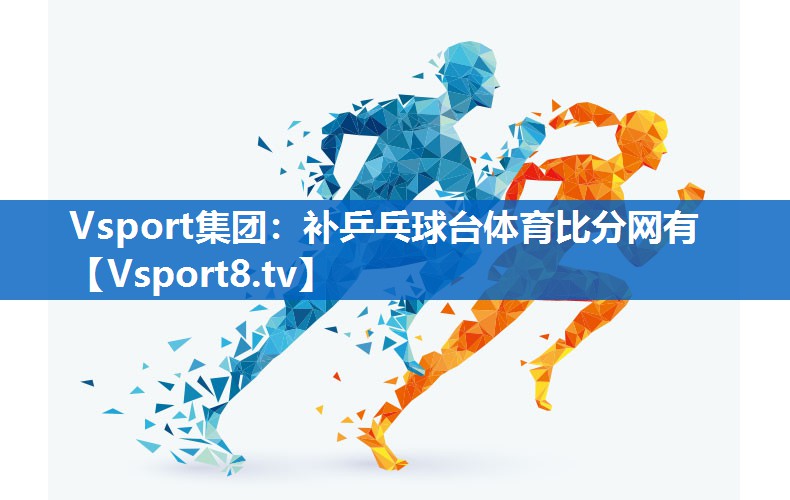 Vsport集团：补乒乓球台体育比分网有