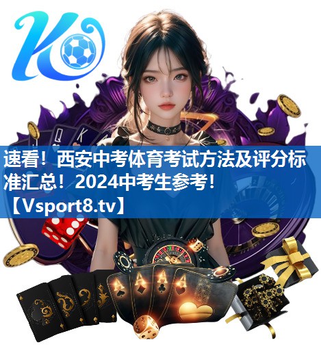 速看！西安中考体育考试方法及评分标准汇总！2024中考生参考！