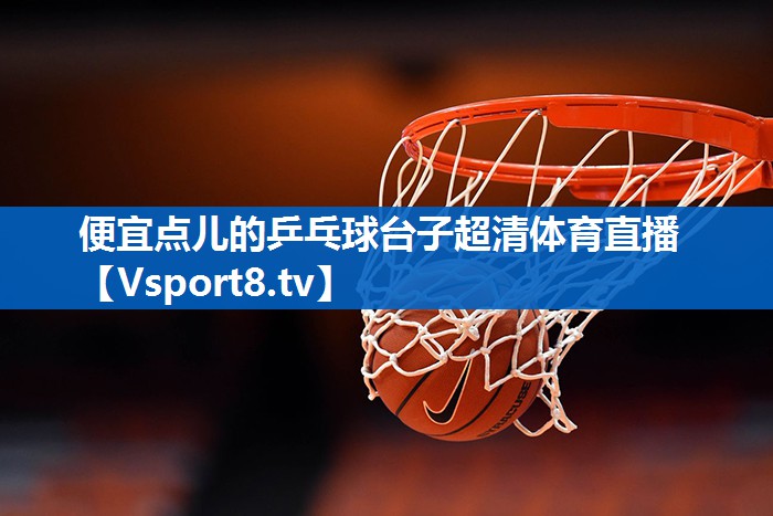便宜点儿的乒乓球台子超清体育直播
