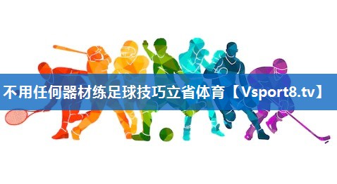 不用任何器材练足球技巧立省体育