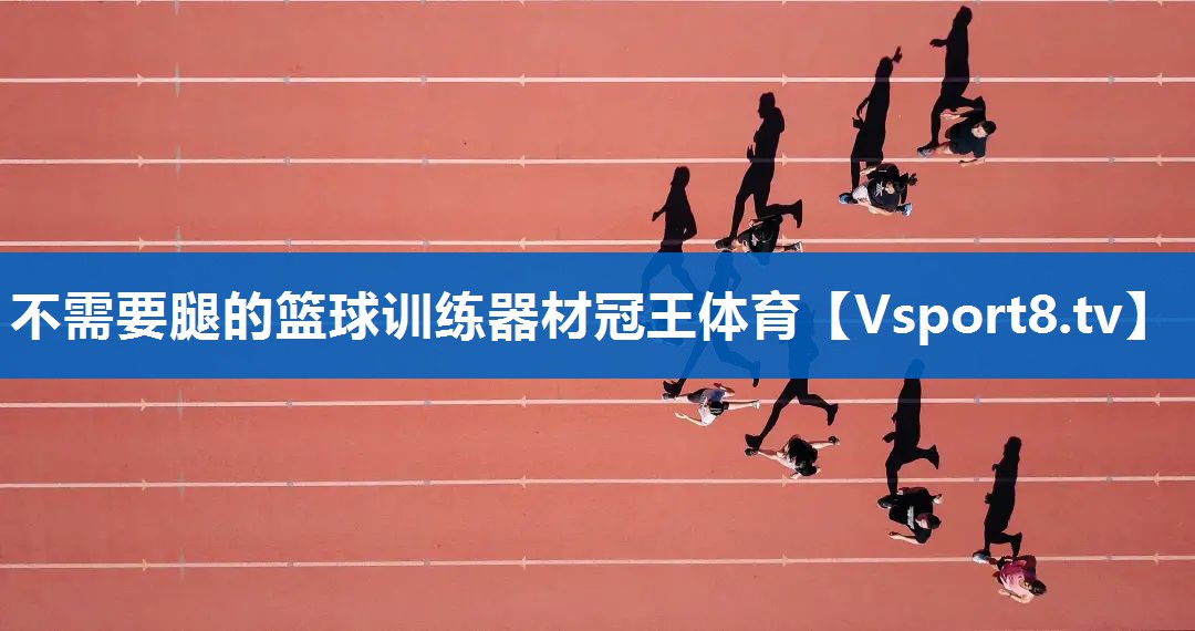 <strong>不需要腿的篮球训练器材冠王体育</strong>
