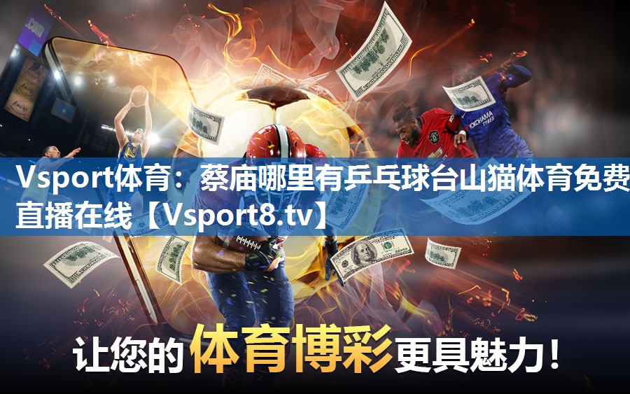 Vsport体育：蔡庙哪里有乒乓球台山猫体育免费直播在线