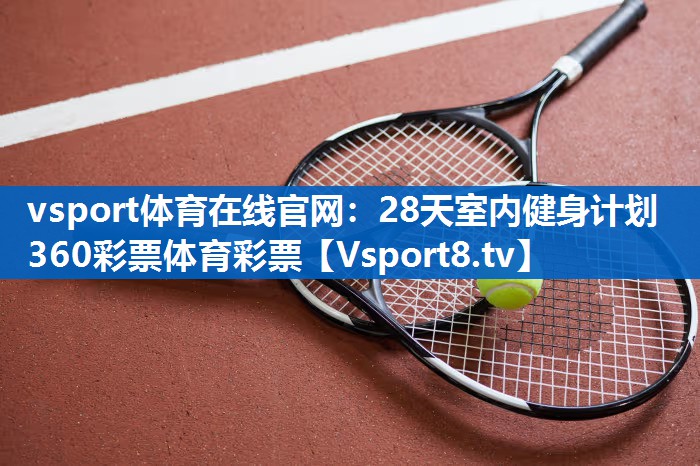 vsport体育在线官网：28天室内健身计划360彩票体育彩票
