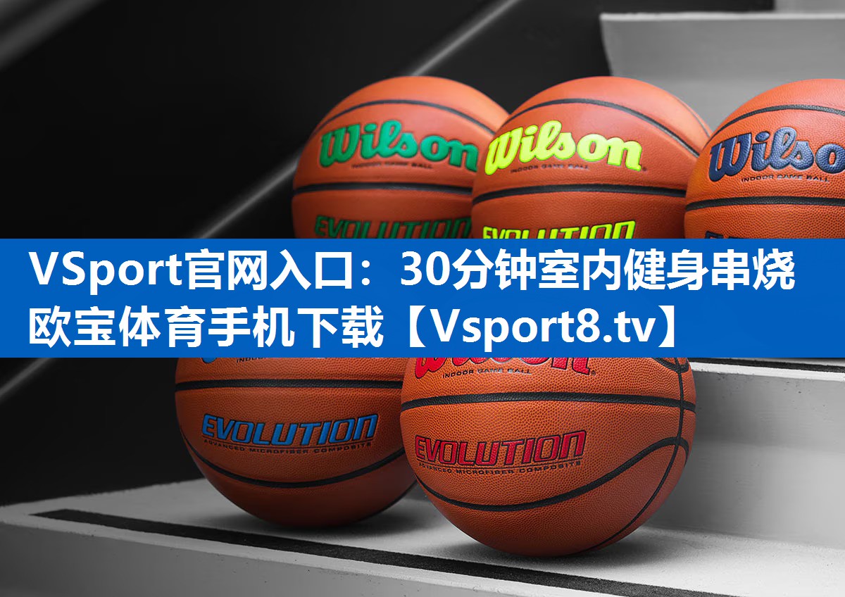 <strong>VSport官网入口：30分钟室内健身串烧欧宝体育手机下载</strong>