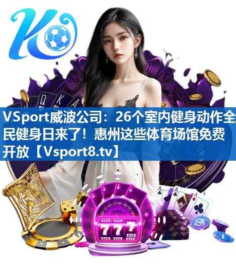 VSport威波公司：26个室内健身动作全民健身日来了！惠州这些体育场馆免费开放