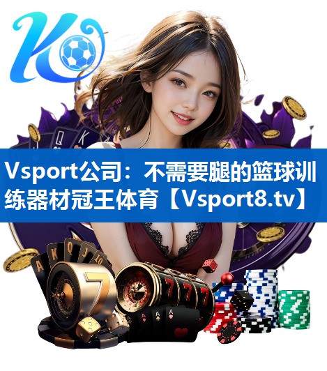 Vsport公司：不需要腿的篮球训练器材冠王体育