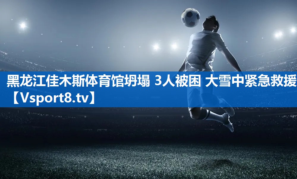 <strong>黑龙江佳木斯体育馆坍塌 3人被困 大雪中紧急救援</strong>