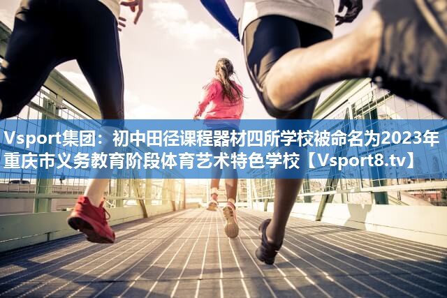 <strong>Vsport集团：初中田径课程器材四所学校被命名为2023年重庆市义务教育阶段体育艺术特色学校</strong>