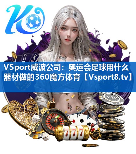 <strong>VSport威波公司：奥运会足球用什么器材做的360魔方体育</strong>