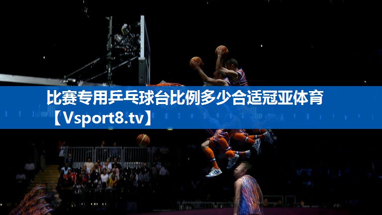 比赛专用乒乓球台比例多少合适冠亚体育