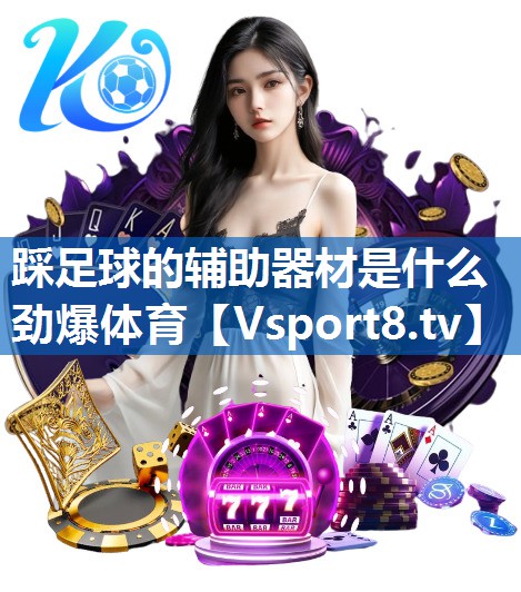 <strong>踩足球的辅助器材是什么劲爆体育</strong>