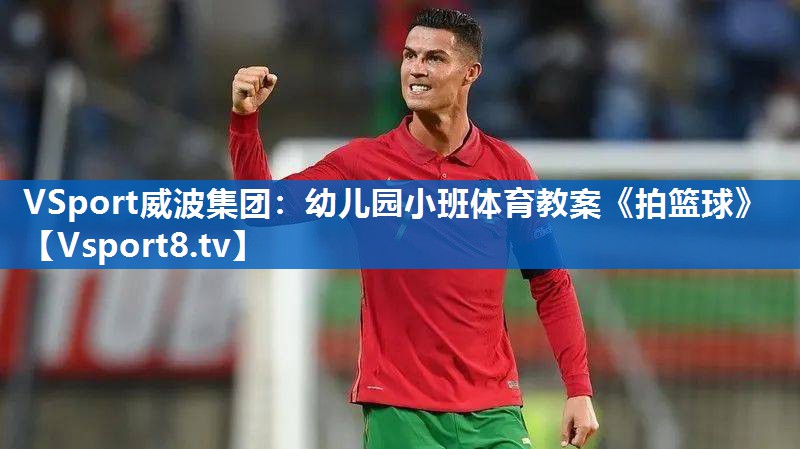 VSport威波集团：幼儿园小班体育教案《拍篮球》