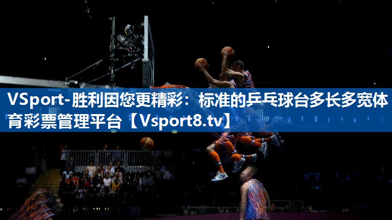VSport-胜利因您更精彩：标准的乒乓球台多长多宽体育彩票管理平台