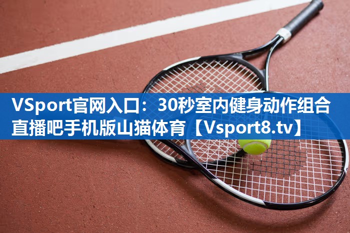 <strong>VSport官网入口：30秒室内健身动作组合直播吧手机版山猫体育</strong>