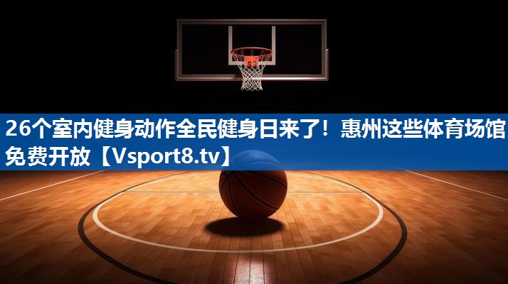 26个室内健身动作全民健身日来了！惠州这些体育场馆免费开放