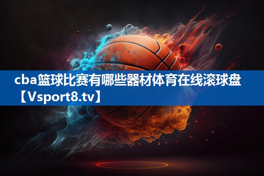 cba篮球比赛有哪些器材体育在线滚球盘