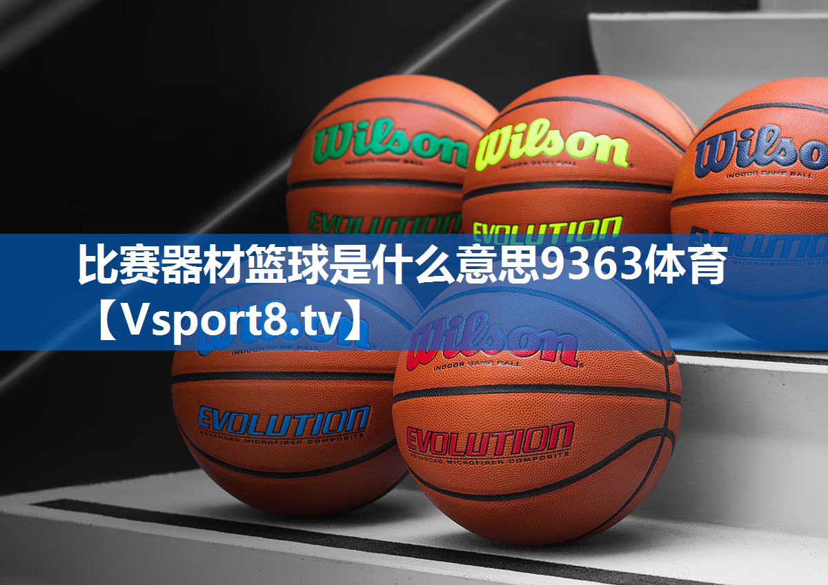<strong>比赛器材篮球是什么意思9363体育</strong>