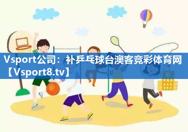 <strong>Vsport公司：补乒乓球台澳客竞彩体育网</strong>