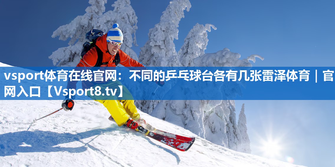 vsport体育在线官网：不同的乒乓球台各有几张雷泽体育｜官网入口