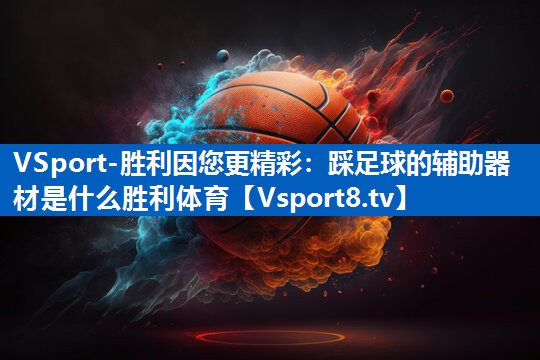 <strong>VSport-胜利因您更精彩：踩足球的辅助器材是什么胜利体育</strong>