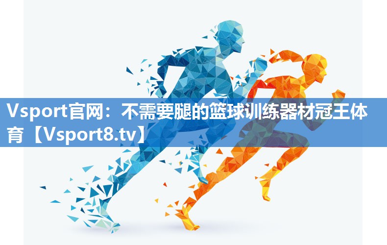 Vsport官网：不需要腿的篮球训练器材冠王体育