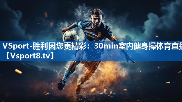 <strong>VSport-胜利因您更精彩：30min室内健身操体育直播</strong>