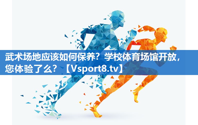 武术场地应该如何保养？学校体育场馆开放，您体验了么？