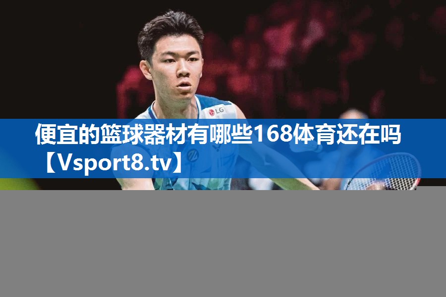 <strong>便宜的篮球器材有哪些168体育还在吗</strong>