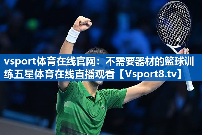 vsport体育在线官网：不需要器材的篮球训练五星体育在线直播观看