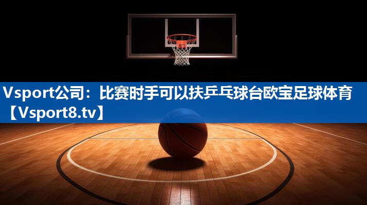 Vsport公司：比赛时手可以扶乒乓球台欧宝足球体育