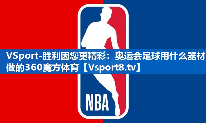 VSport-胜利因您更精彩：奥运会足球用什么器材做的360魔方体育