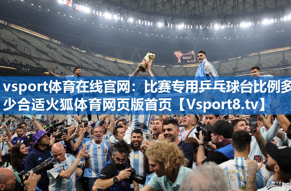 vsport体育在线官网：比赛专用乒乓球台比例多少合适火狐体育网页版首页