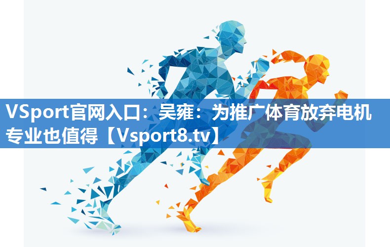 VSport官网入口：吴雍：为推广体育放弃电机专业也值得