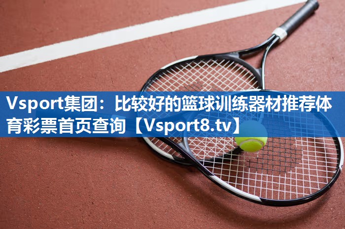 Vsport集团：比较好的篮球训练器材推荐体育彩票首页查询