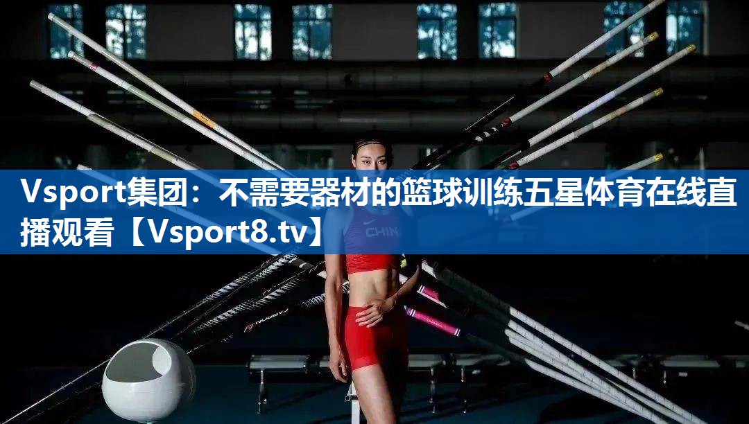 <strong>Vsport集团：不需要器材的篮球训练五星体育在线直播观看</strong>