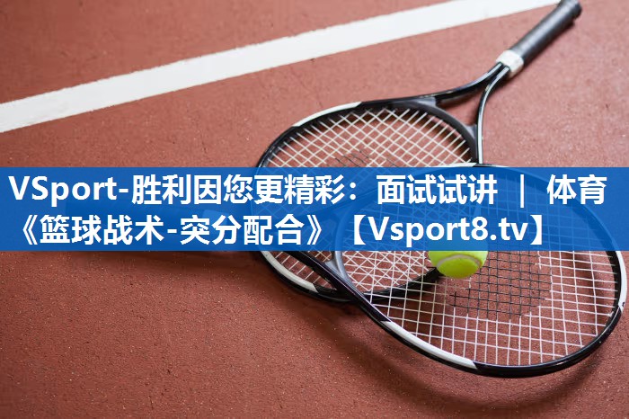 VSport-胜利因您更精彩：面试试讲 ｜ 体育《篮球战术-突分配合》