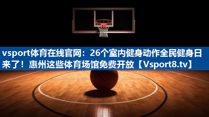 vsport体育在线官网：26个室内健身动作全民健身日来了！惠州这些体育场馆免费开放