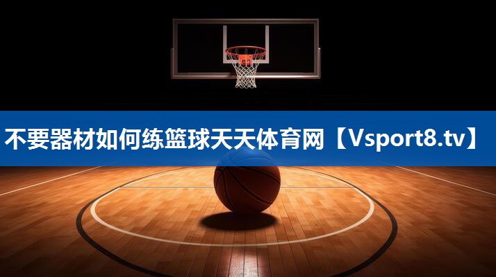 不要器材如何练篮球天天体育网