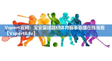 Vsport官网：宝安篮球器材体育赛事直播在线观看