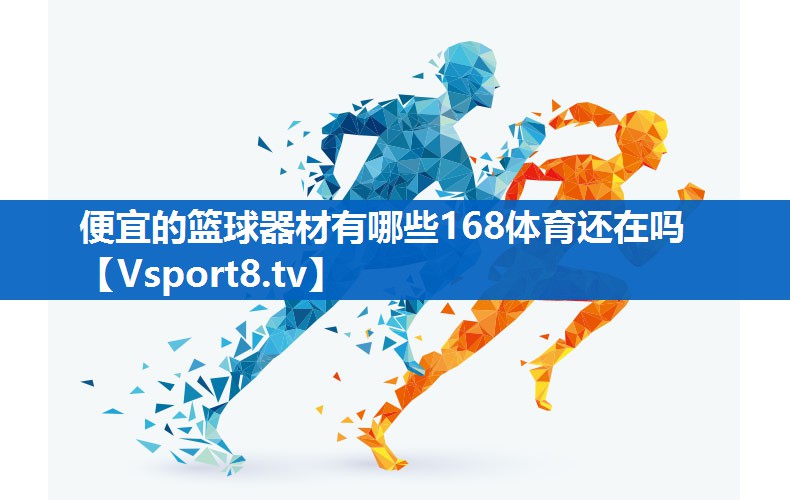 <strong>便宜的篮球器材有哪些168体育还在吗</strong>