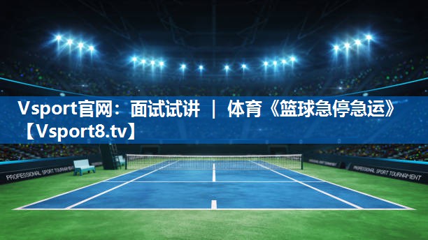 Vsport官网：面试试讲 ｜ 体育《篮球急停急运》