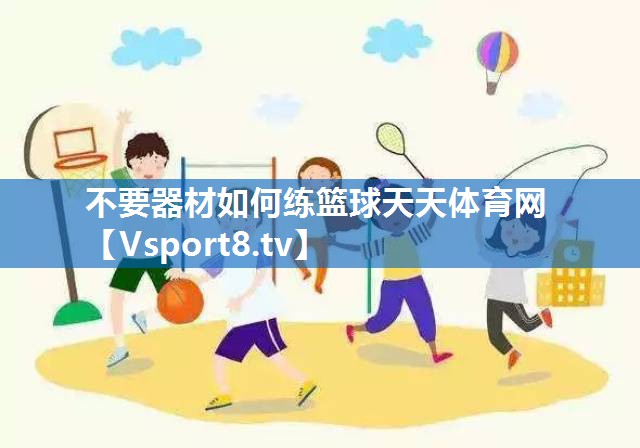 <strong>不要器材如何练篮球天天体育网</strong>